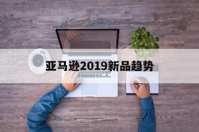 亚马逊2019新品趋势